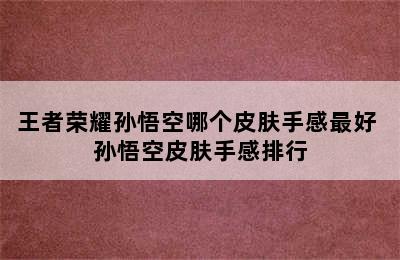 王者荣耀孙悟空哪个皮肤手感最好 孙悟空皮肤手感排行